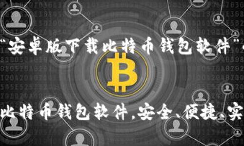 以下是关于“安卓版下载比特币钱包软件”的内容安排。


安卓版下载比特币钱包软件，安全、便捷、实用、理财