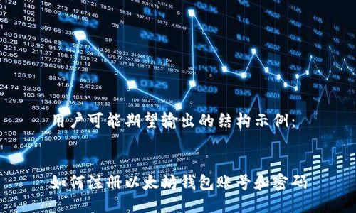 用户可能期望输出的结构示例：


如何注册以太坊钱包账号和密码