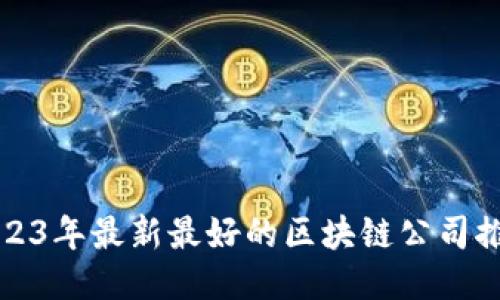 2023年最新最好的区块链公司推荐