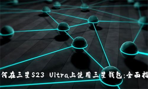 如何在三星S23 Ultra上使用三星钱包：全面指南