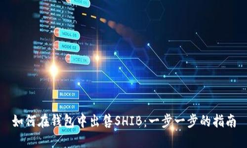 如何在钱包中出售SHIB：一步一步的指南
